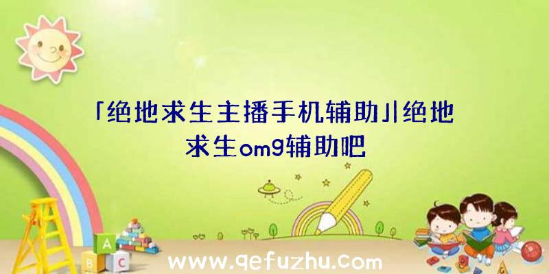 「绝地求生主播手机辅助」|绝地求生omg辅助吧